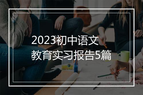 2023初中语文教育实习报告5篇