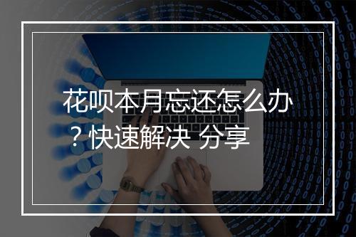 花呗本月忘还怎么办？快速解决 分享