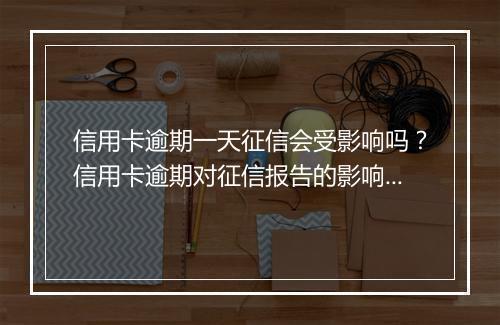 信用卡逾期一天征信会受影响吗？信用卡逾期对征信报告的影响程度