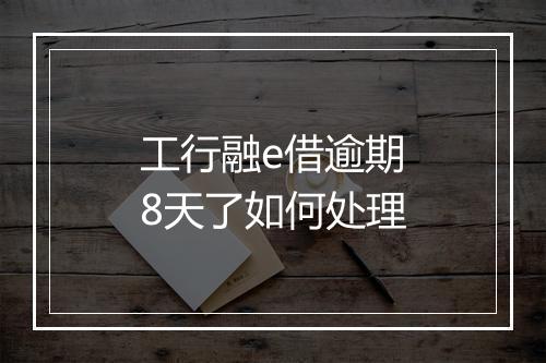 工行融e借逾期8天了如何处理