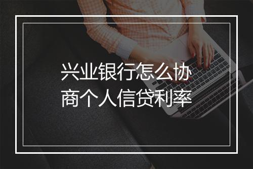 兴业银行怎么协商个人信贷利率