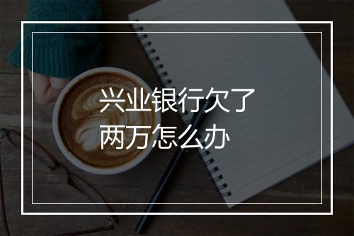 兴业银行欠了两万怎么办