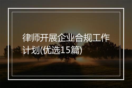 律师开展企业合规工作计划(优选15篇)