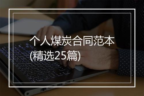 个人煤炭合同范本(精选25篇)