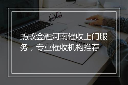 蚂蚁金融河南催收上门服务，专业催收机构推荐