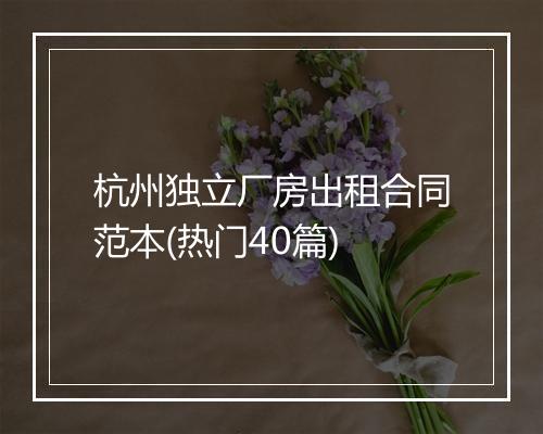杭州独立厂房出租合同范本(热门40篇)