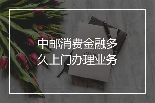 中邮消费金融多久上门办理业务