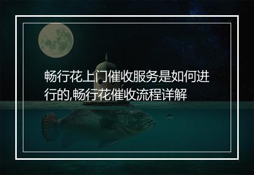 畅行花上门催收服务是如何进行的,畅行花催收流程详解