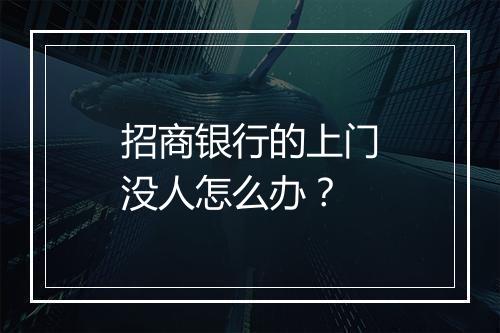 招商银行的上门没人怎么办？