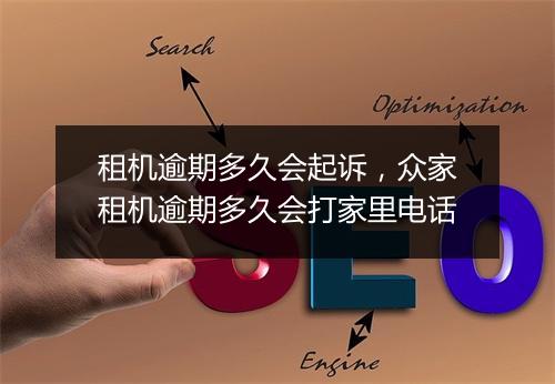 租机逾期多久会起诉，众家租机逾期多久会打家里电话