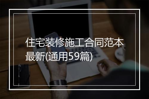 住宅装修施工合同范本最新(通用59篇)