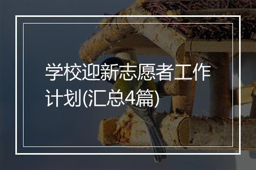 学校迎新志愿者工作计划(汇总4篇)