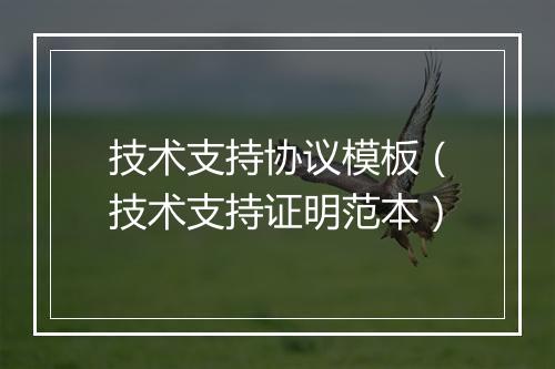 技术支持协议模板（技术支持证明范本）