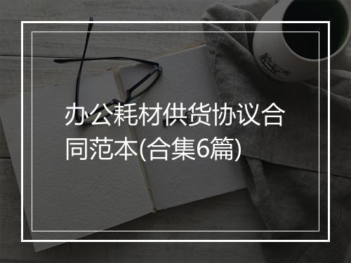 办公耗材供货协议合同范本(合集6篇)