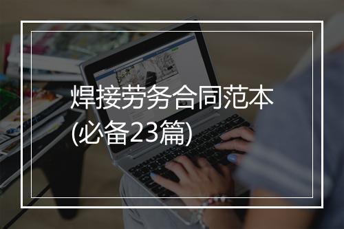 焊接劳务合同范本(必备23篇)