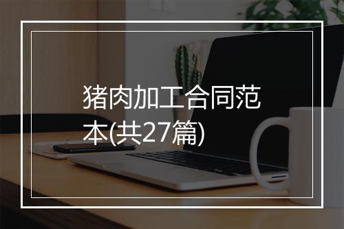 猪肉加工合同范本(共27篇)