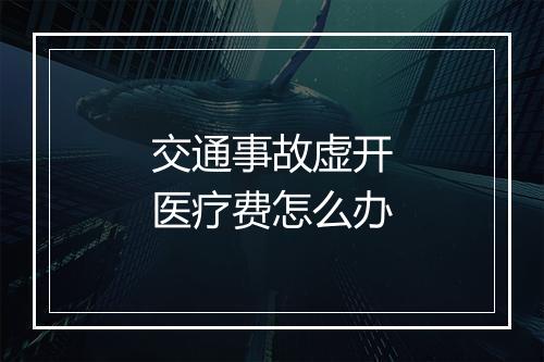 交通事故虚开医疗费怎么办