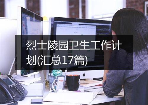 烈士陵园卫生工作计划(汇总17篇)