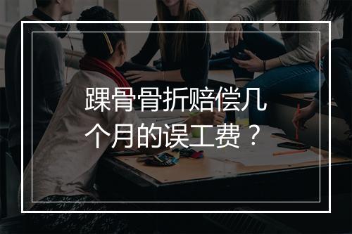踝骨骨折赔偿几个月的误工费？