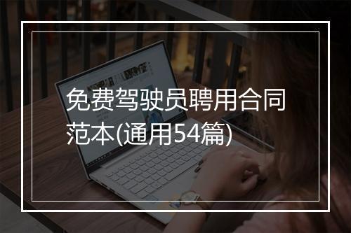 免费驾驶员聘用合同范本(通用54篇)