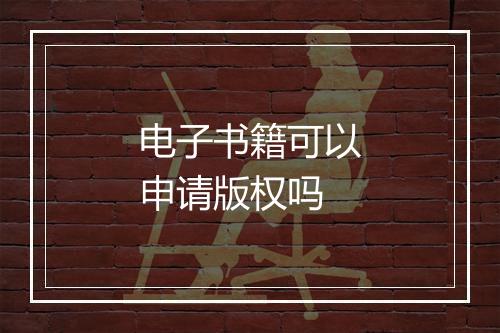 电子书籍可以申请版权吗