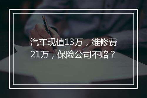汽车现值13万，维修费21万，保险公司不赔？