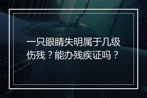 一只眼睛失明属于几级伤残？能办残疾证吗？