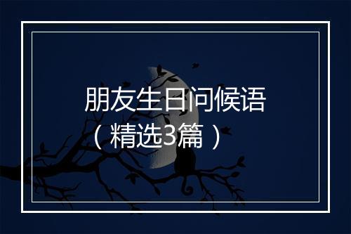 朋友生日问候语（精选3篇）