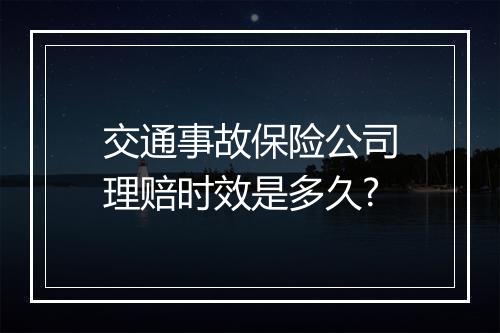 交通事故保险公司理赔时效是多久?