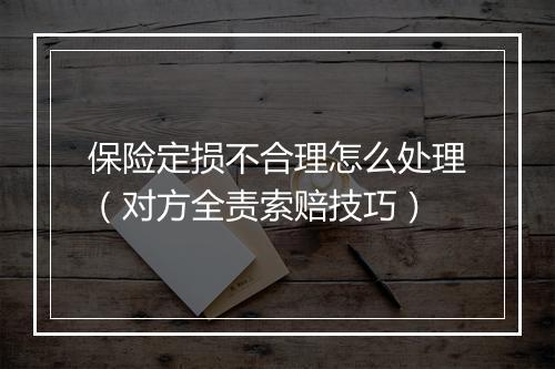 保险定损不合理怎么处理（对方全责索赔技巧）