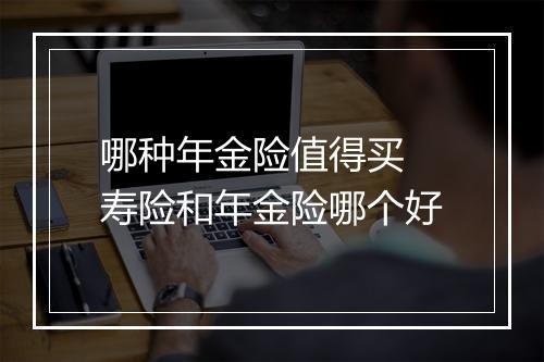 哪种年金险值得买 寿险和年金险哪个好