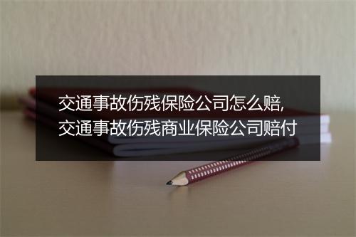 交通事故伤残保险公司怎么赔,交通事故伤残商业保险公司赔付