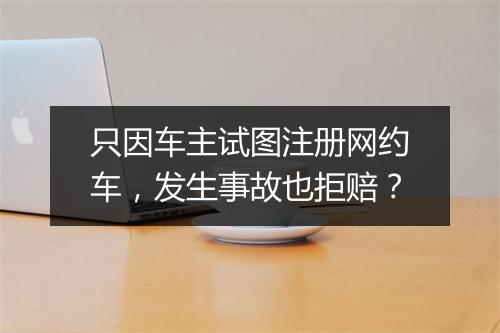 只因车主试图注册网约车，发生事故也拒赔？