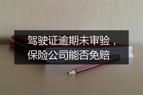 驾驶证逾期未审验，保险公司能否免赔