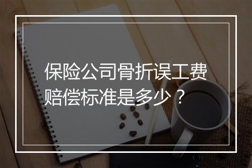 保险公司骨折误工费赔偿标准是多少？
