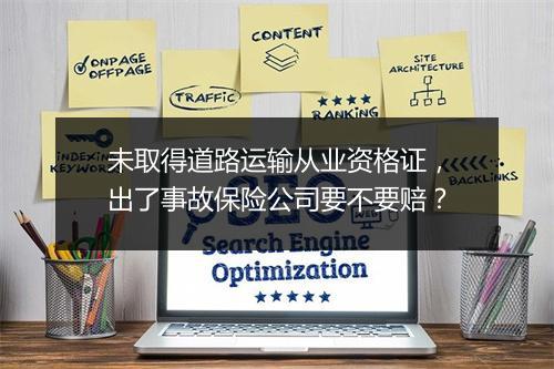 未取得道路运输从业资格证，出了事故保险公司要不要赔？