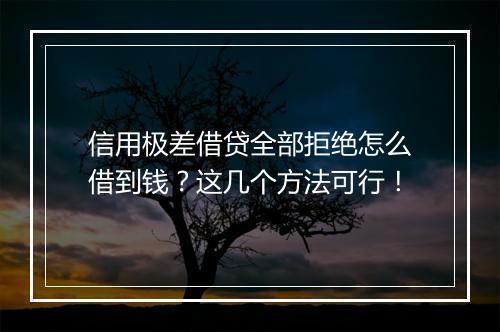 信用极差借贷全部拒绝怎么借到钱？这几个方法可行！