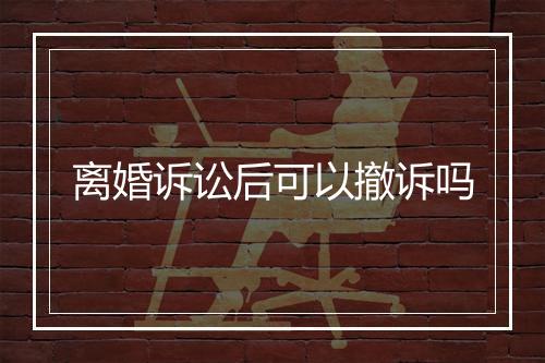 离婚诉讼后可以撤诉吗