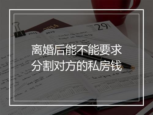 离婚后能不能要求分割对方的私房钱