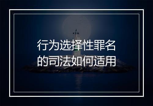 行为选择性罪名的司法如何适用