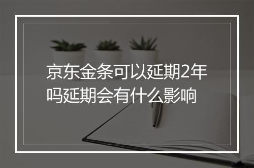 京东金条可以延期2年吗延期会有什么影响