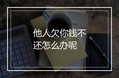 他人欠你钱不还怎么办呢