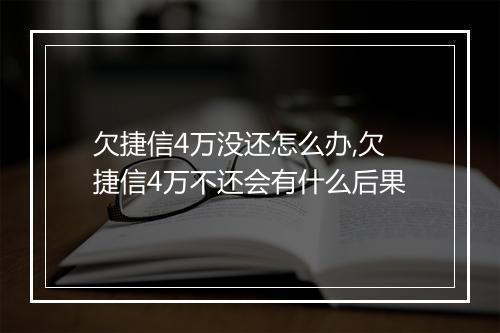 欠捷信4万没还怎么办,欠捷信4万不还会有什么后果