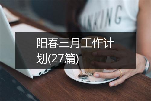 阳春三月工作计划(27篇)
