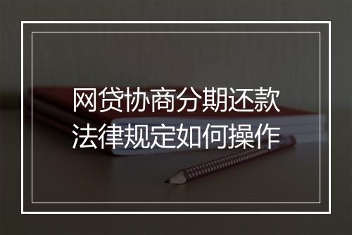 网贷协商分期还款法律规定如何操作