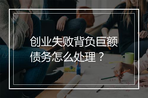 创业失败背负巨额债务怎么处理？