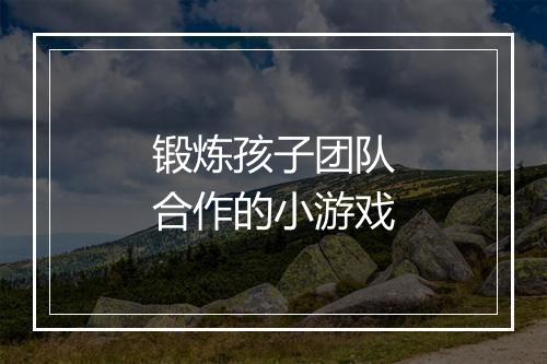 锻炼孩子团队合作的小游戏