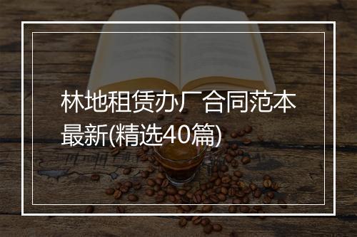 林地租赁办厂合同范本最新(精选40篇)