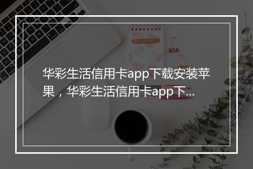 华彩生活信用卡app下载安装苹果，华彩生活信用卡app下载