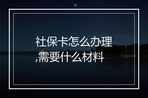 社保卡怎么办理,需要什么材料